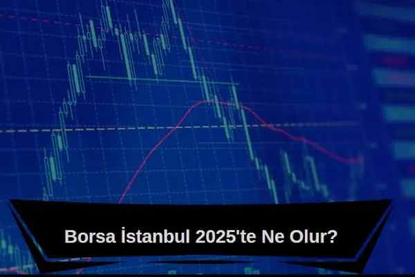 Borsa İstanbul 2025'te ne olur, borsa yükselir mi